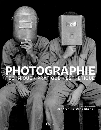 Photographie : Techniques, Pratique, Esthétique - Jean-Christophe Béchet, PASCALE BRITES, SYLVIE HUGUES, RENAUD MAROT - E/P/A