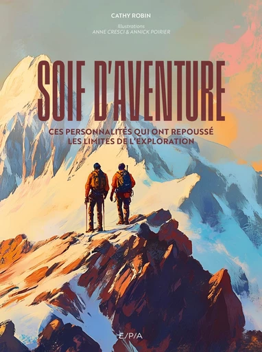 Soif d'aventure - Ces personnalités qui ont repoussé les limites de l'exploration - Cathy Robin - E/P/A